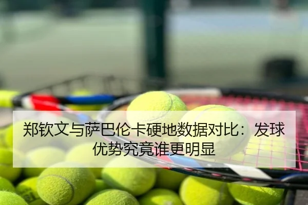 郑钦文与萨巴伦卡硬地数据对比：发球优势究竟谁更明显