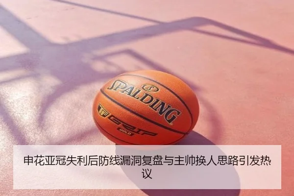 申花亚冠失利后防线漏洞复盘与主帅换人思路引发热议
